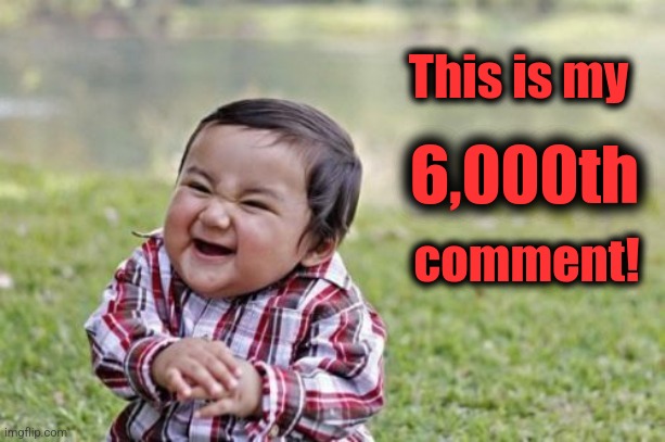 Evil Toddler Meme | This is my 6,000th comment! | image tagged in memes,evil toddler | made w/ Imgflip meme maker