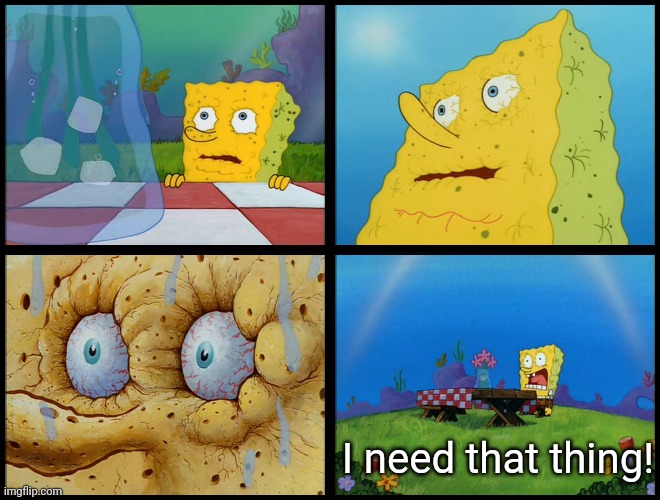 Spongebob - "I Don't Need It" (by Henry-C) | I need that thing! | image tagged in spongebob - i don't need it by henry-c | made w/ Imgflip meme maker