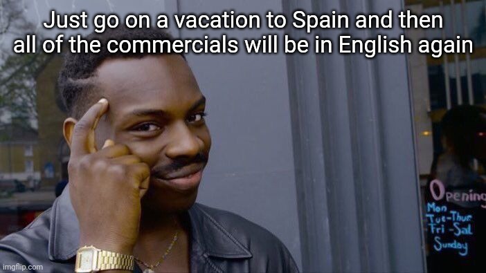 Roll Safe Think About It Meme | Just go on a vacation to Spain and then all of the commercials will be in English again | image tagged in memes,roll safe think about it | made w/ Imgflip meme maker