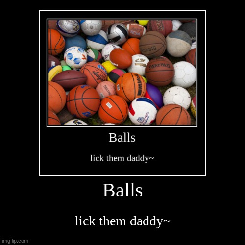 Balls | lick them daddy~ | image tagged in funny,demotivationals | made w/ Imgflip demotivational maker