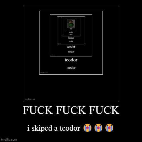FUCK FUCK FUCK | i skiped a teodor ??? | image tagged in funny,demotivationals | made w/ Imgflip demotivational maker