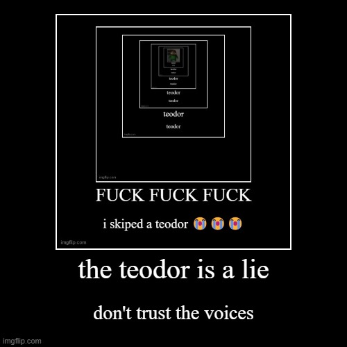 the teodor is a lie | don't trust the voices | image tagged in funny,demotivationals | made w/ Imgflip demotivational maker