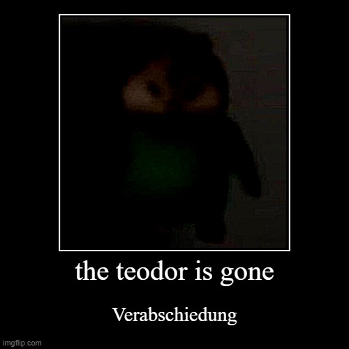the teodor is gone | Verabschiedung | image tagged in funny,demotivationals | made w/ Imgflip demotivational maker