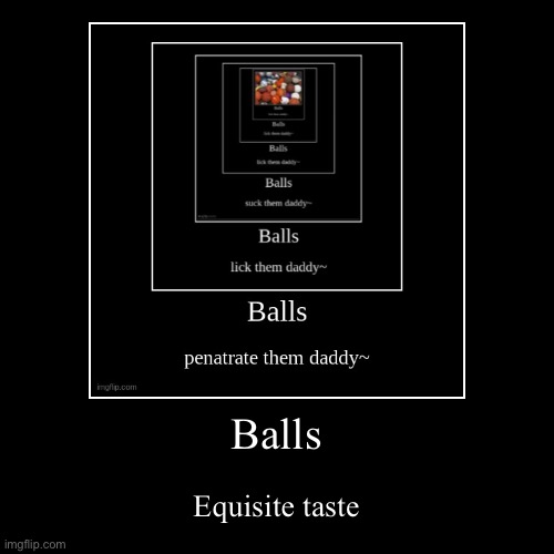Balls | Exquisite taste | image tagged in funny,demotivationals | made w/ Imgflip demotivational maker