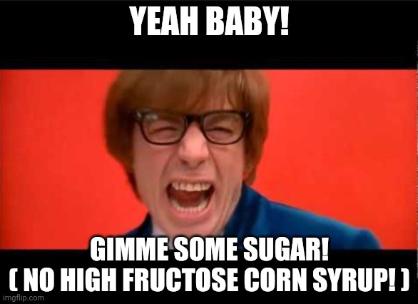 Yeah Baby Yeah | YEAH BABY! GIMME SOME SUGAR!
( NO HIGH FRUCTOSE CORN SYRUP! ) | image tagged in yeah baby yeah | made w/ Imgflip meme maker
