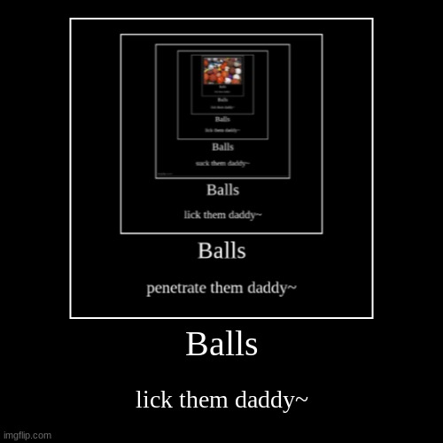 Balls | lick them daddy~ | image tagged in funny,demotivationals | made w/ Imgflip demotivational maker