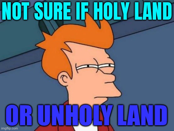 Not Sure If Holy Land Or Unholy Land | NOT SURE IF HOLY LAND; OR UNHOLY LAND | image tagged in memes,futurama fry,holy bible,palestine,middle east,religion | made w/ Imgflip meme maker