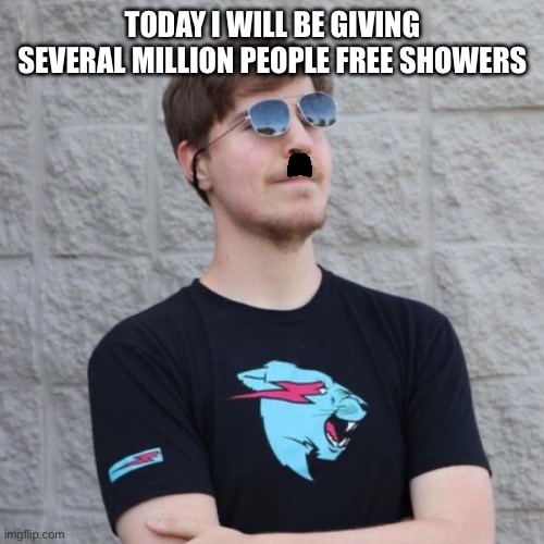 Free showers | TODAY I WILL BE GIVING SEVERAL MILLION PEOPLE FREE SHOWERS | image tagged in mr beast | made w/ Imgflip meme maker