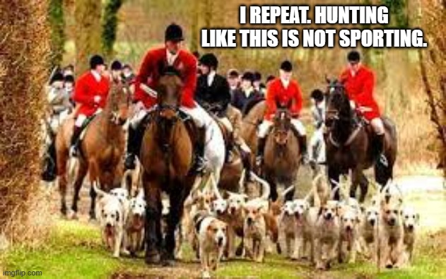 memes by Brad - This type of hunting is not sporting | I REPEAT. HUNTING LIKE THIS IS NOT SPORTING. | image tagged in funny,sports,hunting,guns,dogs | made w/ Imgflip meme maker