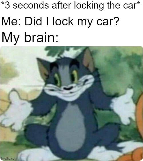 I locked my car 3 seconds ago | *3 seconds after locking the car*; Me: Did I lock my car? My brain: | image tagged in tom shrugging,memes,funny | made w/ Imgflip meme maker