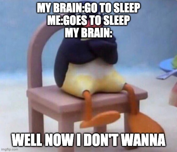 noot noot | MY BRAIN:GO TO SLEEP
ME:GOES TO SLEEP
MY BRAIN:; WELL NOW I DON'T WANNA | image tagged in noot noot | made w/ Imgflip meme maker