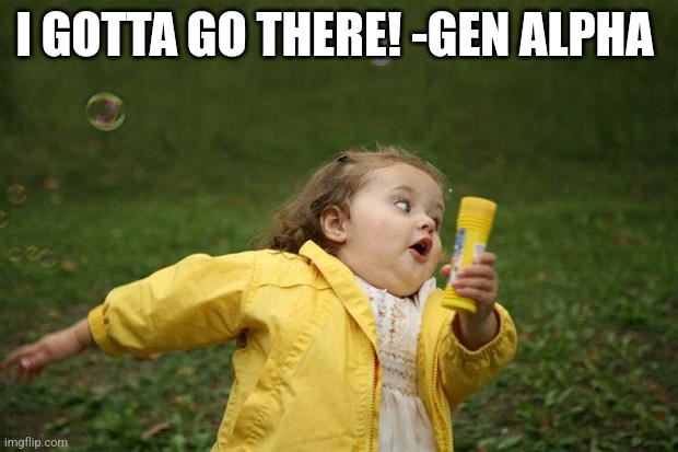 girl running | I GOTTA GO THERE! -GEN ALPHA | image tagged in girl running | made w/ Imgflip meme maker