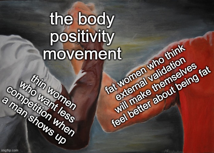 Epic Handshake Meme | the body positivity movement thin women who want less competition when a man shows up fat women who think external validation will make them | image tagged in memes,epic handshake | made w/ Imgflip meme maker