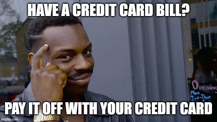 Roll Safe Think About It | HAVE A CREDIT CARD BILL? PAY IT OFF WITH YOUR CREDIT CARD | image tagged in memes,roll safe think about it | made w/ Imgflip meme maker