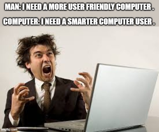 memes by Brad - man verses computer - humor | MAN: I NEED A MORE USER FRIENDLY COMPUTER . COMPUTER: I NEED A SMARTER COMPUTER USER . | image tagged in funny,gaming,pc gaming,computer,computer games,humor | made w/ Imgflip meme maker