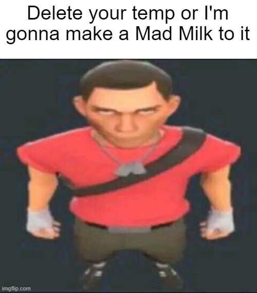 bro | Delete your temp or I'm gonna make a Mad Milk to it | image tagged in bro | made w/ Imgflip meme maker