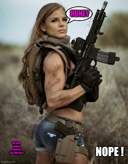 America, The Hot AF ! | HONEY; DO THESE SHORTS MAKE MY ASS LOOK BIG ? NOPE ! | image tagged in sexy woman ar-15 rifle,funny memes,funny,political meme,politics | made w/ Imgflip meme maker