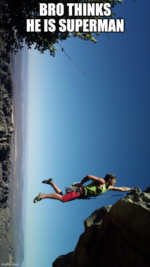 mountain climbing | BRO THINKS HE IS SUPERMAN | image tagged in mountain climbing,memes | made w/ Imgflip meme maker