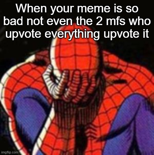 Sad Spiderman | When your meme is so bad not even the 2 mfs who upvote everything upvote it | image tagged in memes,sad spiderman,spiderman | made w/ Imgflip meme maker