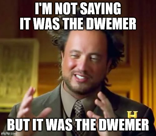 Ancient Aliens Meme | I'M NOT SAYING IT WAS THE DWEMER; BUT IT WAS THE DWEMER | image tagged in memes,ancient aliens | made w/ Imgflip meme maker
