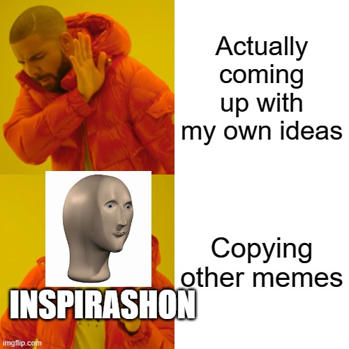 Fun fact I also got inspiration and made this meme. | Actually coming up with my own ideas; Copying other memes; INSPIRASHON | image tagged in memes,drake hotline bling | made w/ Imgflip meme maker