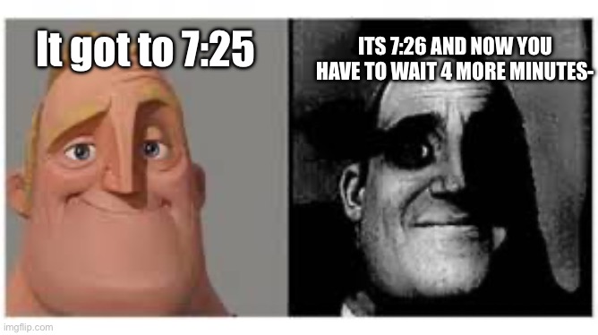 Mr incredibile traumatizzato | It got to 7:25 ITS 7:26 AND NOW YOU HAVE TO WAIT 4 MORE MINUTES- | image tagged in mr incredibile traumatizzato | made w/ Imgflip meme maker