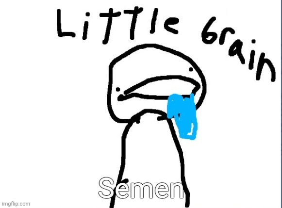 Little brain | Semen | image tagged in little brain | made w/ Imgflip meme maker