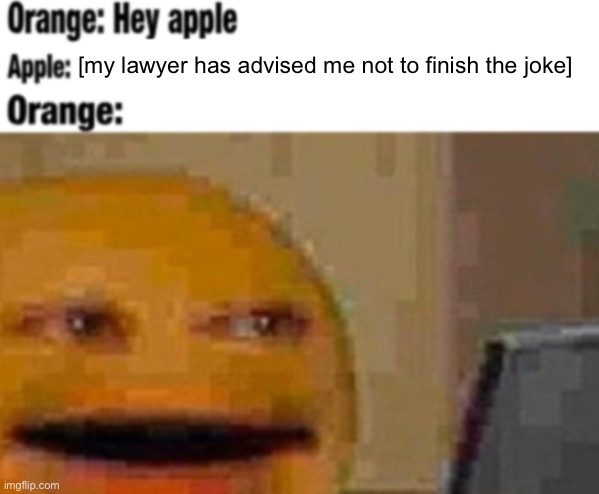 Hey apple | [my lawyer has advised me not to finish the joke] | image tagged in hey apple | made w/ Imgflip meme maker
