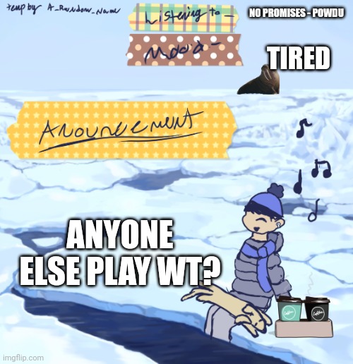 Walrus man’s anouncement temp | NO PROMISES - POWDU; TIRED; ANYONE ELSE PLAY WT? | image tagged in walrus man s anouncement temp | made w/ Imgflip meme maker