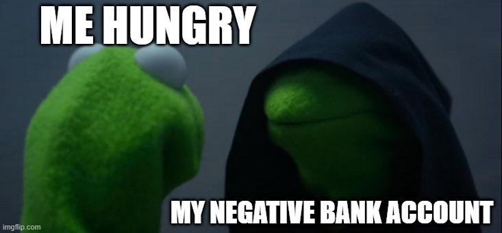 broke | ME HUNGRY; MY NEGATIVE BANK ACCOUNT | image tagged in memes,evil kermit | made w/ Imgflip meme maker