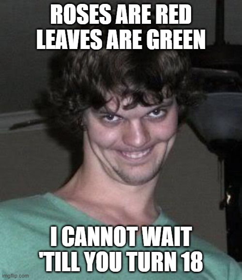 Creepy guy  | ROSES ARE RED
LEAVES ARE GREEN; I CANNOT WAIT
'TILL YOU TURN 18 | image tagged in creepy guy,creep,18 | made w/ Imgflip meme maker