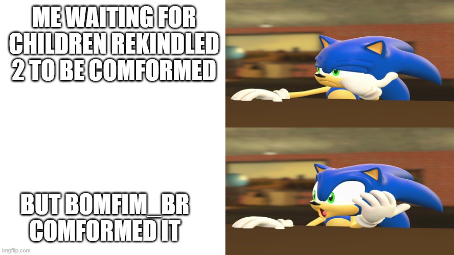 Sonic reaction | ME WAITING FOR CHILDREN REKINDLED 2 TO BE COMFORMED; BUT BOMFIM_BR COMFORMED IT | image tagged in sonic reaction | made w/ Imgflip meme maker