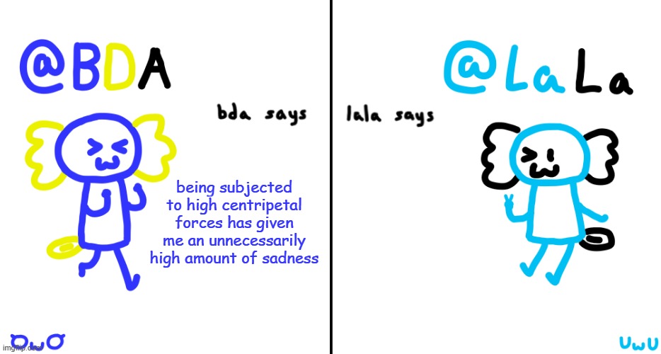 mmmmm carnival | being subjected to high centripetal forces has given me an unnecessarily high amount of sadness | image tagged in bda and lala announcment temp | made w/ Imgflip meme maker