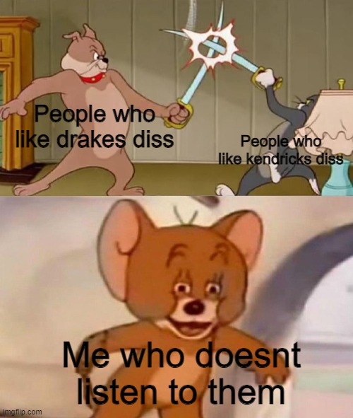 Yeah fr | People who like drakes diss; People who like kendricks diss; Me who doesnt listen to them | image tagged in tom and jerry swordfight,memes,funny,drake,kendrick lamar,relatable memes | made w/ Imgflip meme maker