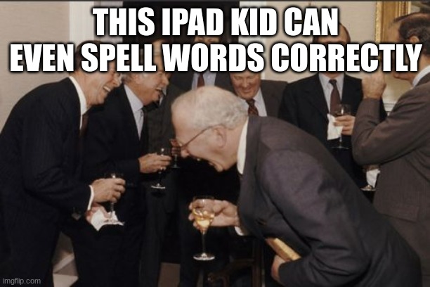 To LordOfTheGyats | THIS IPAD KID CAN EVEN SPELL WORDS CORRECTLY | image tagged in memes,laughing men in suits | made w/ Imgflip meme maker