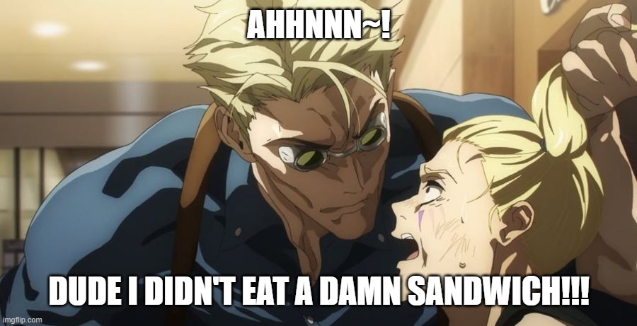 the grip | AHHNNN~! DUDE I DIDN'T EAT A DAMN SANDWICH!!! | image tagged in the grip | made w/ Imgflip meme maker