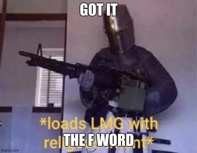 Loads LMG with religious intent | GOT IT THE F WORD | image tagged in loads lmg with religious intent | made w/ Imgflip meme maker