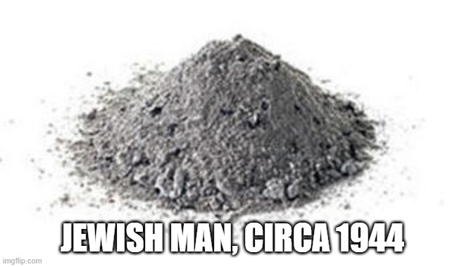 Jewish Man | JEWISH MAN, CIRCA 1944 | image tagged in ashes | made w/ Imgflip meme maker