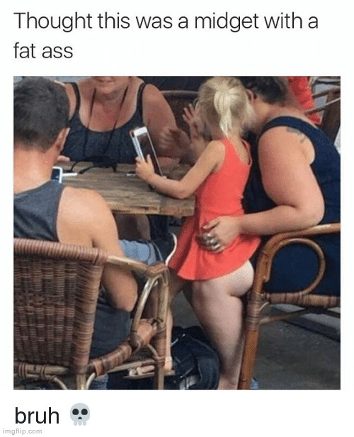 . | image tagged in girl looks like a midget with a fat ass | made w/ Imgflip meme maker