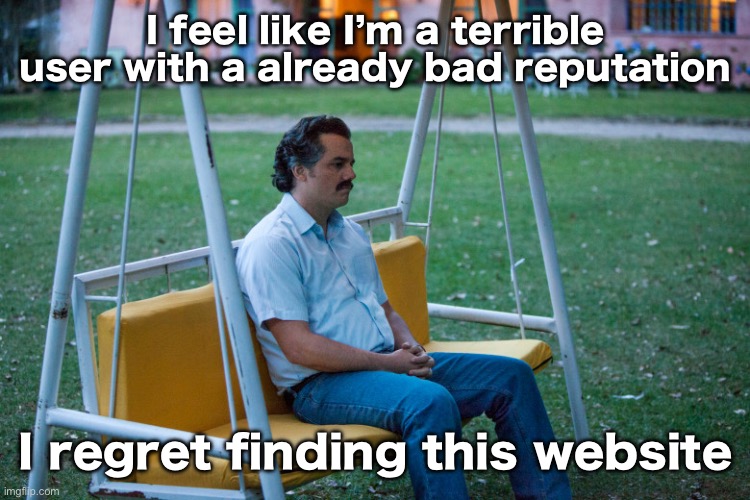 If it wasn’t for frost, I would’ve already left | I feel like I’m a terrible user with a already bad reputation; I regret finding this website | image tagged in sad pablo | made w/ Imgflip meme maker