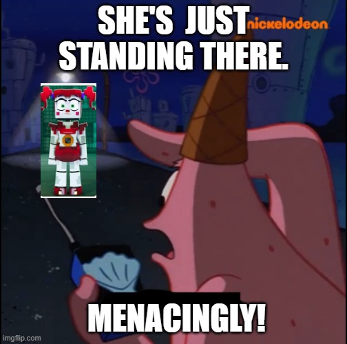 Standing there... Menacingly!! | SHE'S  JUST STANDING THERE. MENACINGLY! | image tagged in standing there menacingly | made w/ Imgflip meme maker