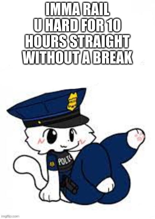 you like committing crimes dont you? | IMMA RAIL U HARD FOR 10 HOURS STRAIGHT WITHOUT A BREAK | image tagged in you like committing crimes dont you | made w/ Imgflip meme maker