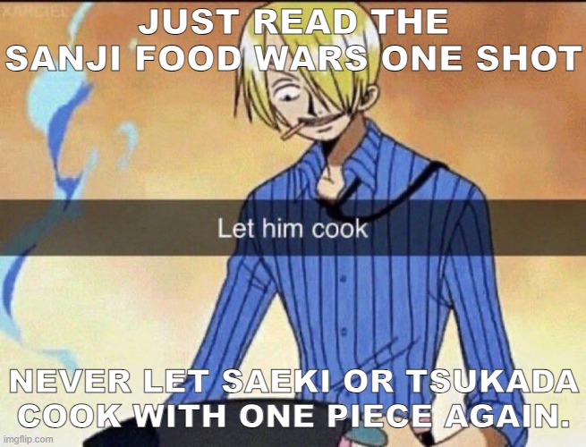 The Sanji Food Wars Oneshot was... Weird. | JUST READ THE SANJI FOOD WARS ONE SHOT; NEVER LET SAEKI OR TSUKADA COOK WITH ONE PIECE AGAIN. | image tagged in let him cook | made w/ Imgflip meme maker