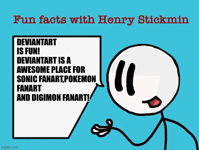 Henry Stickmin loves Deviantart | DEVIANTART IS FUN! DEVIANTART IS A AWESOME PLACE FOR SONIC FANART,POKEMON FANART AND DIGIMON FANART! | image tagged in fun facts with henry stickmin | made w/ Imgflip meme maker