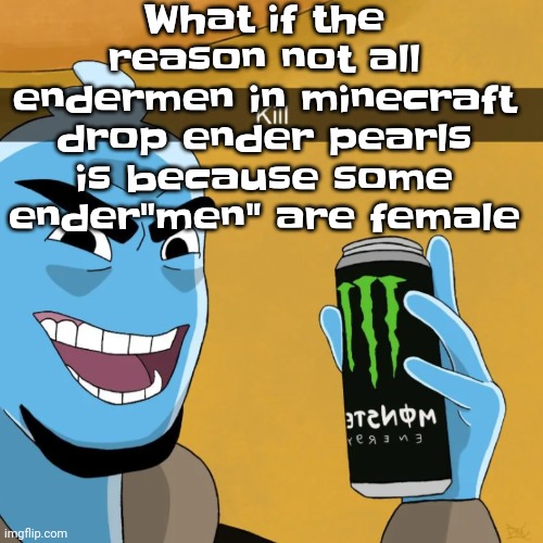 You probably get what I mean. | What if the reason not all endermen in minecraft drop ender pearls is because some ender"men" are female | image tagged in devious | made w/ Imgflip meme maker