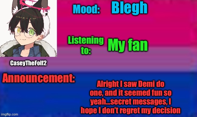 Please don’t make me regret this | Blegh; My fan; Alright I saw Demi do one, and it seemed fun so yeah…secret messages, I hope I don’t regret my decision | image tagged in caseythefolf2 announcement template | made w/ Imgflip meme maker