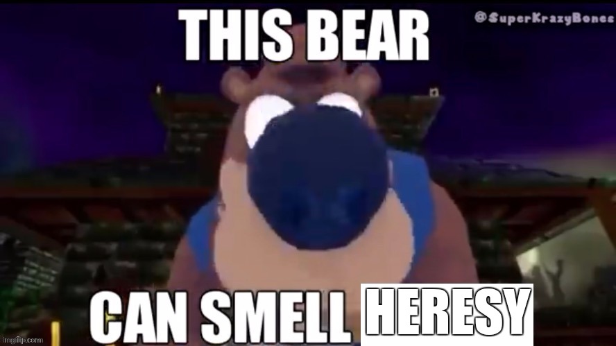 This bear can smell X | HERESY | image tagged in this bear can smell x | made w/ Imgflip meme maker