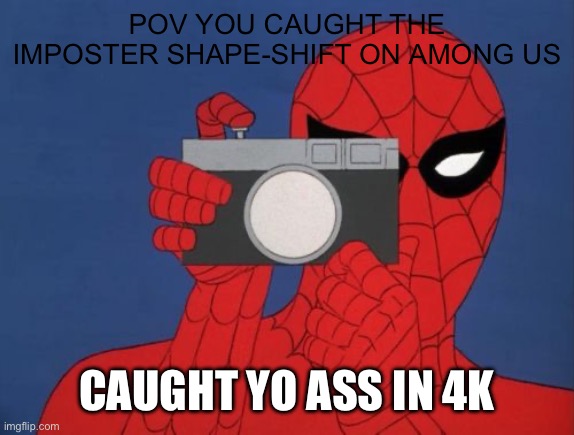 Spiderman Camera | POV YOU CAUGHT THE IMPOSTER SHAPE-SHIFT ON AMONG US; CAUGHT YO ASS IN 4K | image tagged in memes,spiderman camera,spiderman | made w/ Imgflip meme maker