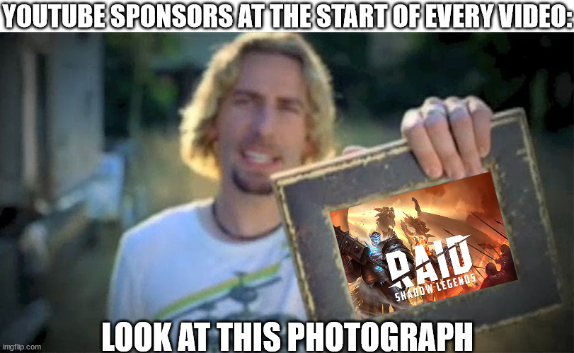 look at this photograph | YOUTUBE SPONSORS AT THE START OF EVERY VIDEO:; LOOK AT THIS PHOTOGRAPH | image tagged in look at this photograph,youtube,youtube sponsor,sponsor,photograph,nickelback | made w/ Imgflip meme maker