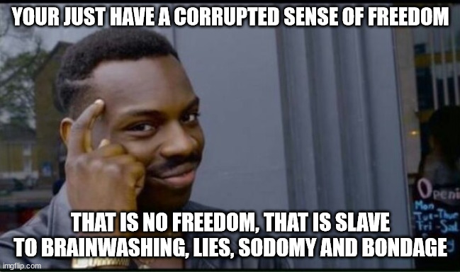 Thinking Black Man | YOUR JUST HAVE A CORRUPTED SENSE OF FREEDOM THAT IS NO FREEDOM, THAT IS SLAVE TO BRAINWASHING, LIES, SODOMY AND BONDAGE | image tagged in thinking black man | made w/ Imgflip meme maker